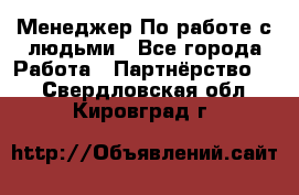 Менеджер По работе с людьми - Все города Работа » Партнёрство   . Свердловская обл.,Кировград г.